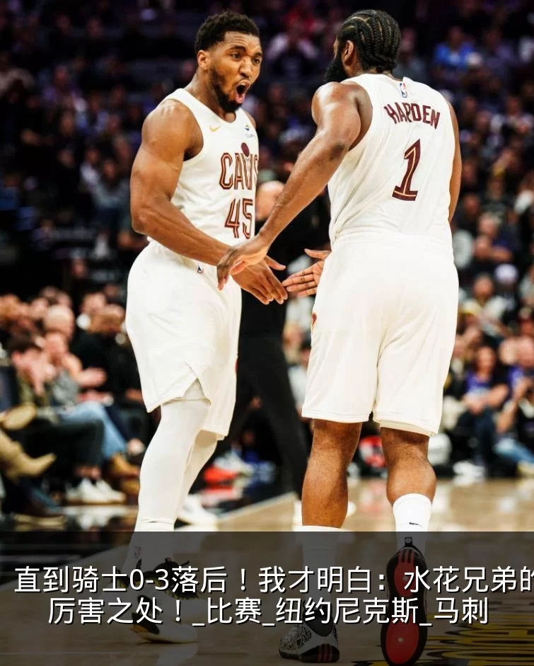 直到骑士0-3落后！我才明白：水花兄弟的厉害之处！_比赛_纽约尼克斯_马刺